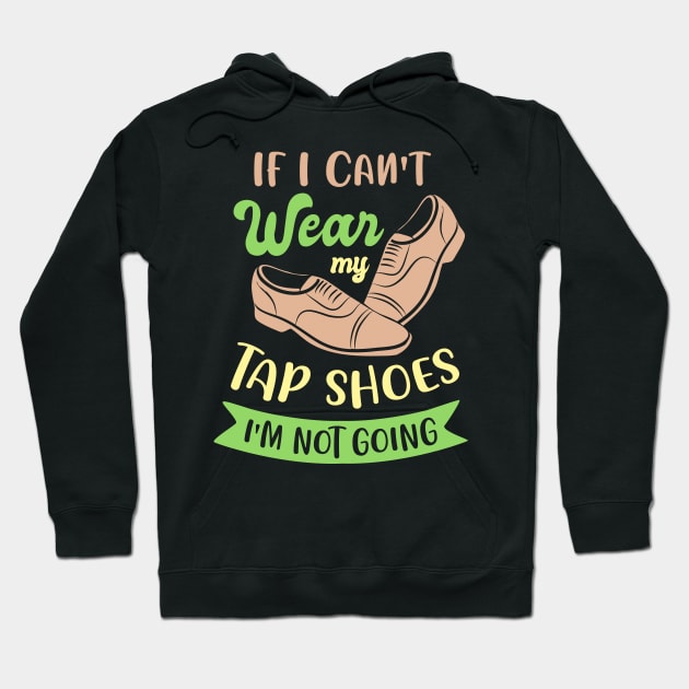 Tap Dance " If I can't wear my tap shoes I'm not going " Hoodie by Design Seventytwo